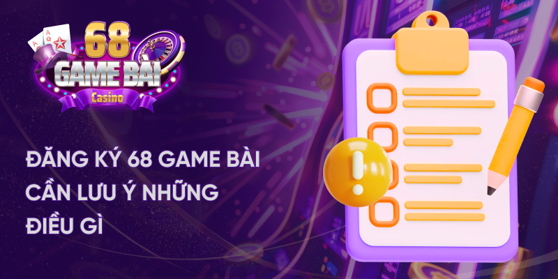 Đăng ký 68 game bài cần lưu ý những điều gì