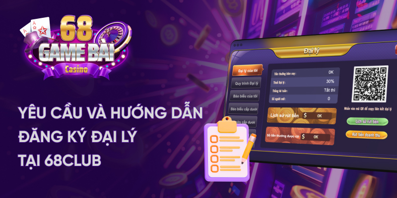 Yêu cầu và hướng dẫn đăng ký đại lý tại 68 game bài