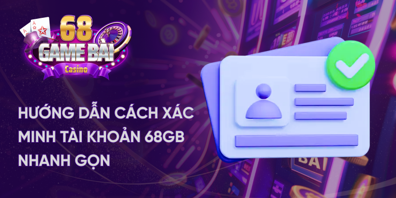 Hướng dẫn cách xác minh tài khoản 68 game bài nhanh gọn