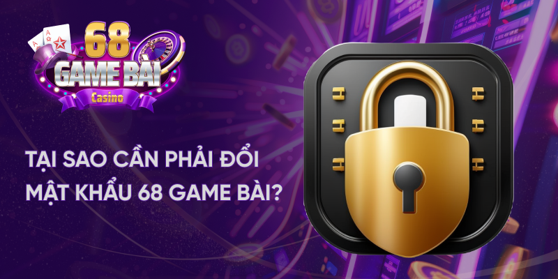 Tại sao cần phải đổi mật khẩu 68 game bài?