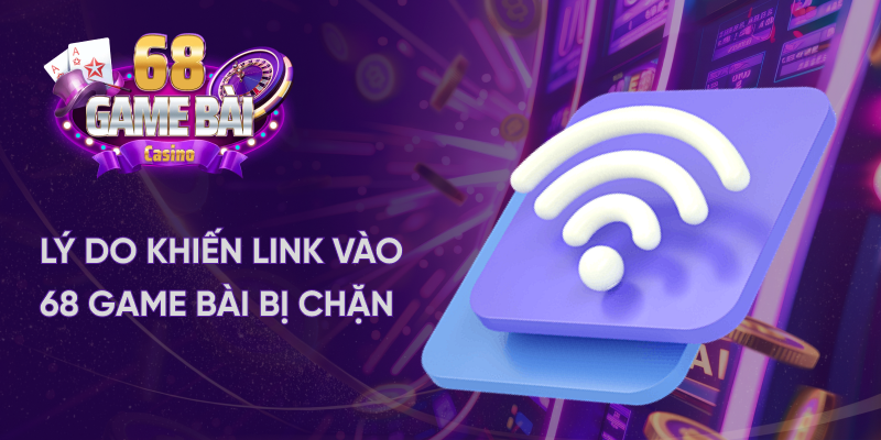 Lý do khiến link vào 68 game bài bị chặn