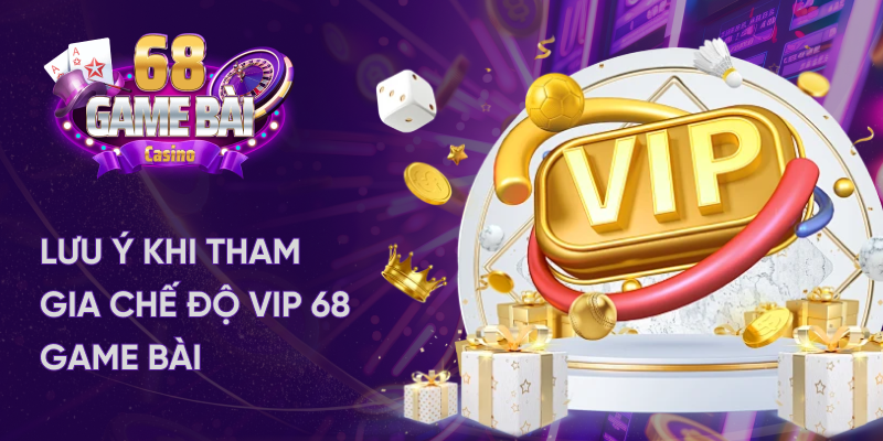 Lưu ý khi tham gia chế độ Vip tại 68 game bài