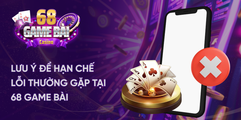 Lưu ý để hạn chế lỗi thường gặp tại 68 game bài