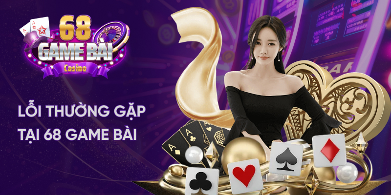 Lỗi thường gặp tại 68 game bài