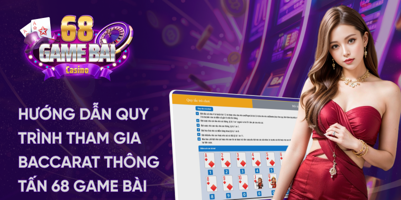 Hướng dẫn quy trình tham gia baccarat thông tấn 68 game bài