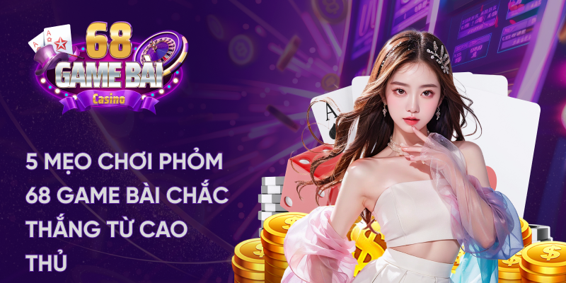 5 mẹo chơi phỏm 68 game bài chắc thắng