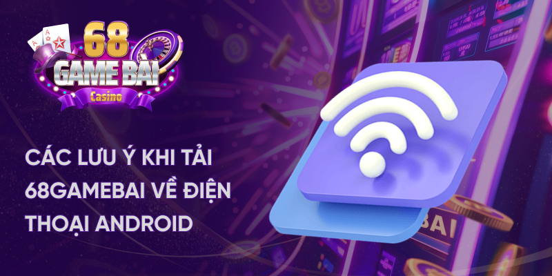 Lưu ý khi tải app 68 game bài android